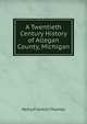A Twentieth Century History of Allegan County, Michigan, Henry Franklin Thomas 