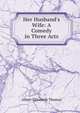 Her Husband's Wife: A Comedy in Three Acts, Albert Ellsworth Thomas 