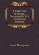 A Collection of Poems: Occasionally Writ On Several Subjects, Isaac Thompson 