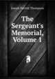 The Sergeant's Memorial, Volume 1, Thompson, Joseph Parrish 