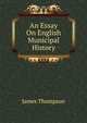 An Essay On English Municipal History, James Thompson 