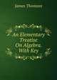 An Elementary Treatise On Algebra. With Key, Thomson James 