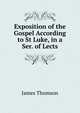 Exposition of the Gospel According to St Luke, in a Ser. of Lects, Thomson James 