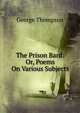 The Prison Bard: Or, Poems On Various Subjects, George Thompson 