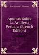 Apuntes Sobre La Artilleria Peruana (French Edition), Jose Alvarez Y Thomas 