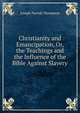 Christianity and Emancipation, Or, the Teachings and the Influence of the Bible Against Slavery, Thompson, Joseph Parrish 