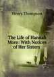 The Life of Hannah More: With Notices of Her Sisters ., Henry Thompson 