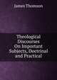 Theological Discourses On Important Subjects, Doctrinal and Practical, Thomson James 
