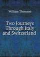 Two Journeys Through Italy and Switzerland ., William Thomson 