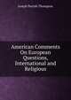 American Comments On European Questions, International and Religious, Thompson, Joseph Parrish 