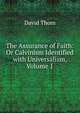 The Assurance of Faith: Or Calvinism Identified with Universalism, Volume 1, David Thom 