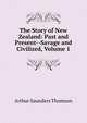 The Story of New Zealand: Past and Present--Savage and Civilized, Volume 1, Arthur Saunders Thomson 