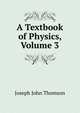 A Textbook of Physics, Volume 3, Thomson, J. J. Sir 