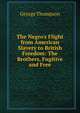 The Negro's Flight from American Slavery to British Freedom: The Brothers, Fugitive and Free, George Thompson 