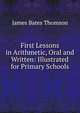 First Lessons in Arithmetic, Oral and Written: Illustrated for Primary Schools, James Bates Thomson 