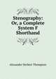Stenography: Or, a Complete System F Shorthand, Alexander Herbert Thompson 