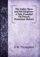 The Galley Slave and His Daughter: A Tale, Founded On French Protestant History, A M. Thompson 