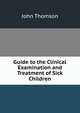 Guide to the Clinical Examination and Treatment of Sick Children, John Thomson 