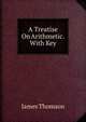 A Treatise On Arithmetic. With Key, Thomson James 