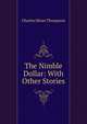 The Nimble Dollar: With Other Stories, Charles Miner Thompson 