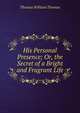 His Personal Presence; Or, the Secret of a Bright and Fragrant Life, Thomas William Thomas 