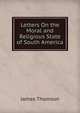 Letters On the Moral and Religious State of South America, Thomson James 