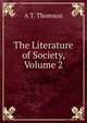 The Literature of Society, Volume 2, A T. Thomson 