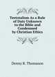 Teetotalism As a Rule of Duty Unknown to the Bible and Condemned by Christian Ethics, Denny R. Thomason 