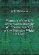 Memoirs of the Life of Sir Walter Ralegh: With Some Account of the Period in Which He Lived, A T. Thomson 