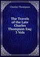 The Travels of the Late Charles Thompson Esq: 3 Vols, Charles Thompson 