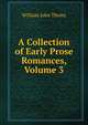 A Collection of Early Prose Romances, Volume 3, William John Thoms 