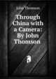 Through China with a Camera: By John Thomson ., John Thomson 