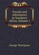 Travels and Adventures in Southern Africa, Volume 1, George Thompson 