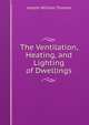 The Ventilation, Heating, and Lighting of Dwellings, Joseph William Thomas 