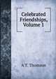Celebrated Friendships, Volume 1, A T. Thomson 