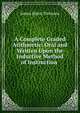 A Complete Graded Arithmetic: Oral and Written Upon the Inductive Method of Instruction ., James Bates Thomson 