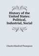 History of the United States: Political, Industrial, Social, Charles Manfred Thompson 