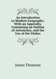An Introduction to Modern Geography: With an Appendix, Containing an Outline of Astronomy, and the Use of the Globes, Thomson James 
