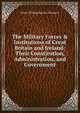 The Military Forces & Institutions of Great Britain and Ireland: Their Constitution, Administration, and Government, Henry William Byerley Thomson 