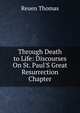 Through Death to Life: Discourses On St. Paul'S Great Resurrection Chapter, Reuen Thomas 