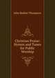 Christian Praise: Hymns and Tunes for Public Worship, John Bodine Thompson 