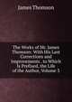 The Works of Mr. James Thomson: With His Last Corrections and Improvements . to Which Is Prefixed, the Life of the Author, Volume 3, Thomson James 