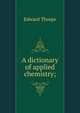 A dictionary of applied chemistry;, Edward Thorpe 