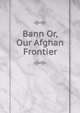 Bann Or, Our Afghan Frontier, 