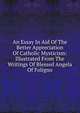 An Essay In Aid Of The Better Appreciation Of Catholic Mysticism: Illustrated From The Writings Of Blessed Angela Of Foligno, 