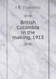 British Columbia in the making, 1913, J B. Thornhill 