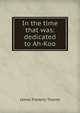 In the time that was: dedicated to Ah-Koo, James Frederic Thorne 