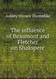 The influence of Beaumont and Fletcher on Shakspere, Ashley Horace Thorndike 