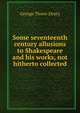 Some seventeenth century allusions to Shakespeare and his works, not hitherto collected, George Thorn-Drury 