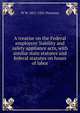A treatise on the Federal employers' liability and safety appliance acts, with similar state statutes and federal statutes on hours of labor, W W. 1851-1932 Thornton 